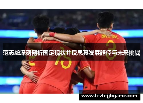 范志毅深刻剖析国足现状并反思其发展路径与未来挑战