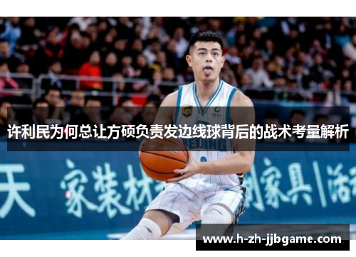 许利民为何总让方硕负责发边线球背后的战术考量解析