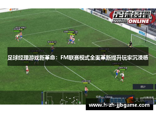 足球经理游戏新革命：FM联赛模式全面革新提升玩家沉浸感