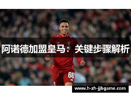 阿诺德加盟皇马：关键步骤解析