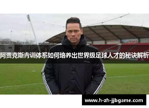 阿贾克斯青训体系如何培养出世界级足球人才的秘诀解析