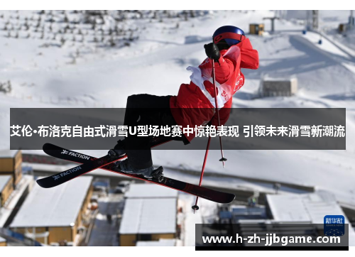 艾伦·布洛克自由式滑雪U型场地赛中惊艳表现 引领未来滑雪新潮流