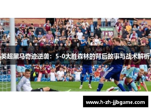英超黑马奇迹逆袭：5-0大胜森林的背后故事与战术解析