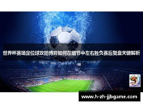 世界杯赛场定位球攻防博弈如何在细节中左右胜负赛后复盘关键解析