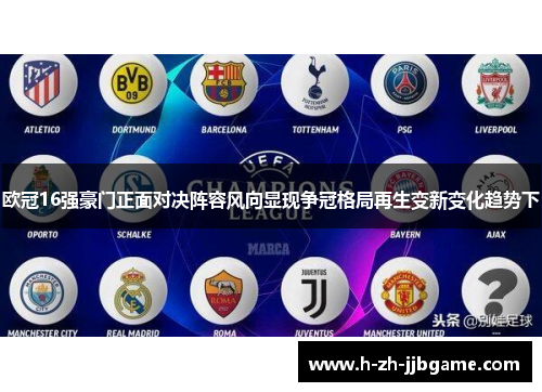 欧冠16强豪门正面对决阵容风向显现争冠格局再生变新变化趋势下