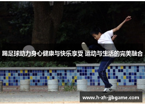 踢足球助力身心健康与快乐享受 运动与生活的完美融合