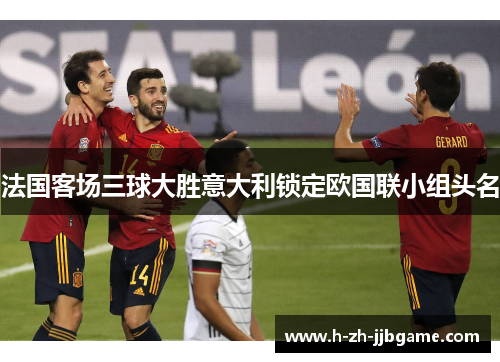 法国客场三球大胜意大利锁定欧国联小组头名