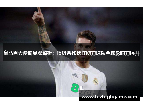 皇马百大赞助品牌解析：顶级合作伙伴助力球队全球影响力提升