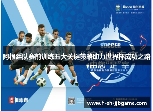 阿根廷队赛前训练五大关键策略助力世界杯成功之路