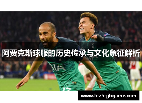 阿贾克斯球服的历史传承与文化象征解析