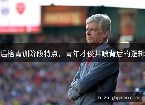 温格青训阶段特点，青年才俊井喷背后的逻辑
