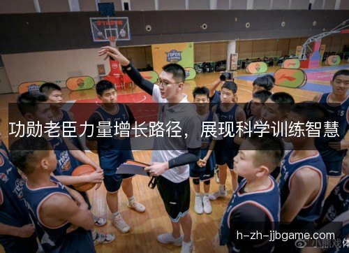 功勋老臣力量增长路径，展现科学训练智慧